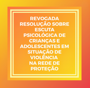 revogada-resolucao-sobre-escuta-psicologica-de-criancas-e-adolescentes-em-situacao-de-violencia